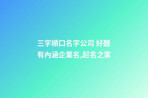 三字順口名字公司 好聽有內涵企業名,起名之家